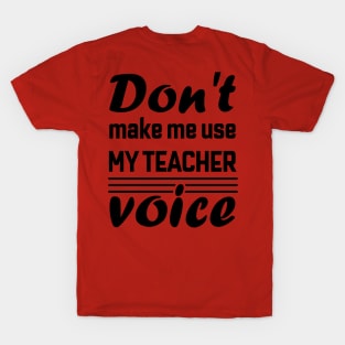 Don't Make Me Use My Teacher Voice , Teacher , School, Back to School Teach Voice T-Shirt